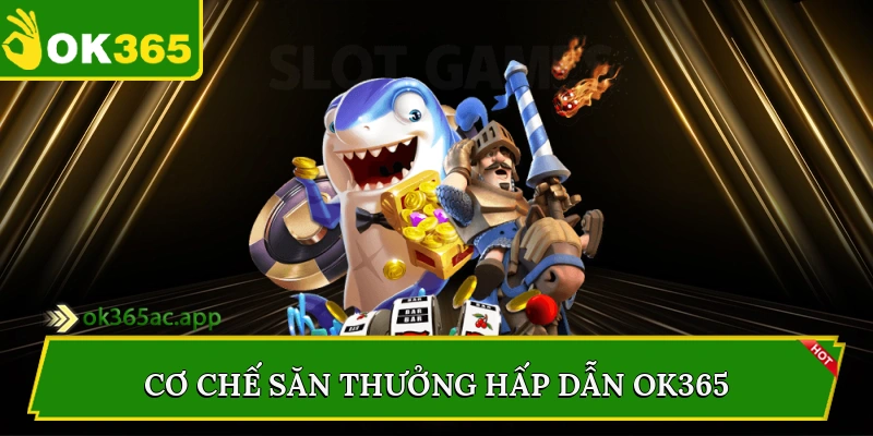 Cơ chế săn thưởng hấp dẫn Ok365